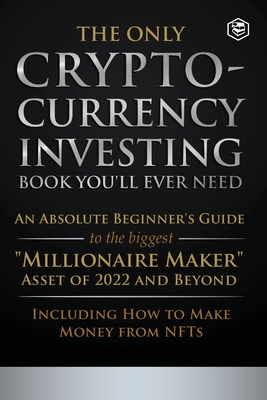 The Only Cryptocurrency Investing Book You'll Ever Need: An Absolute Beginner's Guide to the Biggest Millionaire Maker Asset of 2022 and Beyond - Including How to Make Money from NFTs - Sanage Publishing House