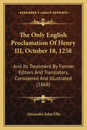 The Only English Proclamation Of Henry III, October 18, 1258: And Its Treatment By Former Editors And Translators, Considered And Illustrated (1868)