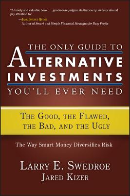 The Only Guide to Alternative Investments You'll Ever Need: The Good, the Flawed, the Bad, and the Ugly - Swedroe, Larry E, and Kizer, Jared