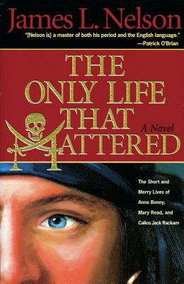 The Only Life That Mattered: The Short and Merry Lives of Anne Bonny, Mary Read, and Calico Jack - Nelson, James L