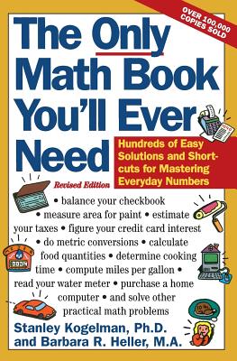 The Only Math Book You'll Ever Need, Revised Edition: Hundreds of Easy Solutions and Shortcuts for Mastering Everyday Numbers - Kogelman, Stanley, and Heller, Barbara R