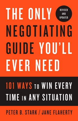 The Only Negotiating Guide You'll Ever Need, Revised and Updated: 101 Ways to Win Every Time in Any Situation - Stark, Peter B, and Flaherty, Jane