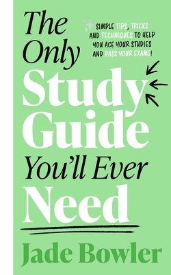 The Only Study Guide You'll Ever Need: Simple tips, tricks and techniques to help you ace your studies and pass your exams! - Bowler, Jade