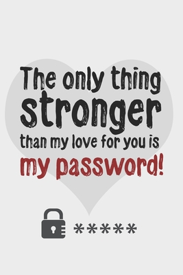 The only thing stronger than my love for you is my password!: Great Valentine's Day Gift ! Keep your website login credentials, software key, crypto currency wallet secure phrase, safe in one practical password organizer logbook. - Handy Password Keeper Book, Ashley's