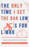 The Only Time I Set the Bar Low Is for Limbo: Reaching Your Potential in Work, Life, and Relationships