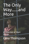 The Only Way......and More: A Collection of Short Stories