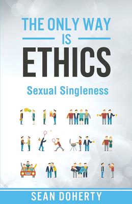 The Only Way is Ethics: Sexual Singleness: Why Singleness is Good, and Practical Thoughts on Being Single and Sexual - Doherty, Sean