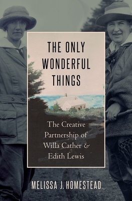 The Only Wonderful Things: The Creative Partnership of Willa Cather & Edith Lewis - Homestead, Melissa J