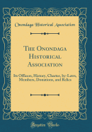 The Onondaga Historical Association: Its Officers, History, Charter, By-Laws, Members, Donations, and Relics (Classic Reprint)