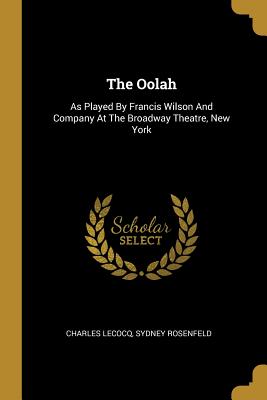 The Oolah: As Played By Francis Wilson And Company At The Broadway Theatre, New York - Lecocq, Charles, and Rosenfeld, Sydney