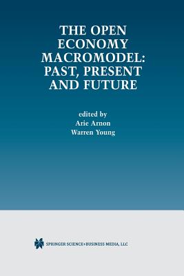 The Open Economy Macromodel: Past, Present and Future - Arnon, Arie (Editor), and Young, Warren (Editor)