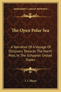 The Open Polar Sea: A Narrative Of A Voyage Of Discovery Towards The North Pole, In The Schooner United States