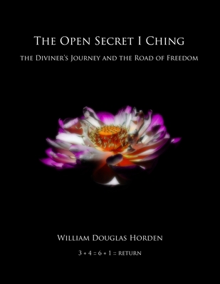 The Open Secret I Ching: The Diviner's Journey and the Road of Freedom - Horden, William Douglas