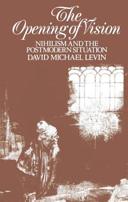 The Opening of Vision: Nihilism and the Postmodern Situation - Levin, David Michael