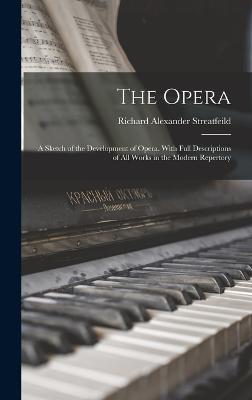 The Opera: A Sketch of the Development of Opera. With full Descriptions of all Works in the Modern Repertory - Streatfeild, Richard Alexander