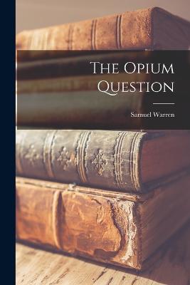 The Opium Question - Warren, Samuel