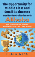 The Opportunity for Middle Class and Small Businesses: Worldwide Distribution with Alibaba: Win customers and resellers worldwide: easy - fast - step by step