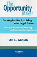 The Opportunity Maker: Strategies for Inspiring Your Legal Career: Through Creative Networking and Business Development