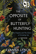 The Opposite of Butterfly Hunting: The Tragedy and the Glory of Growing Up; A Memoir