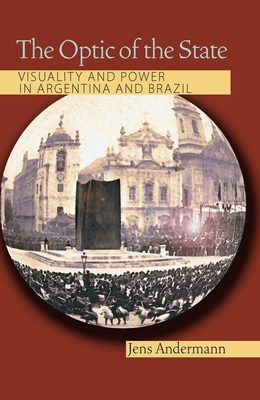 The Optic of the State: Visuality and Power in Argentina and Brazil - Andermann, Jens