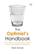 The Optimist's Handbook: Facts, Figures and Arguments to Silence Cynics, Doom-Mongers and Defeatists