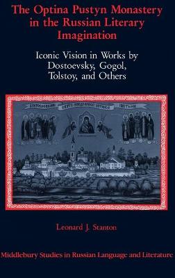 The Optina Pustyn Monastery in the Russian Literary Imagination: Iconic Vision in Works by Dostoevsky, Gogol, Tolstoy, and Others - Beyer, Thomas R, Jr., and Stanton, Leonard J