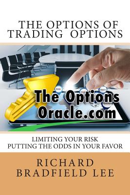 The Options of Trading Options: Limiting the risks by putting the odds in your favor - Lee, Richard Bradfield