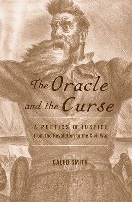 The Oracle and the Curse: A Poetics of Justice from the Revolution to the Civil War - Smith, Caleb