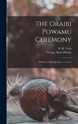 The Oraibi Powamu Ceremony: Fieldiana, Anthropology, v. 3, no.2 - Dorsey, George Amos, and Voth, H R 1855-1931