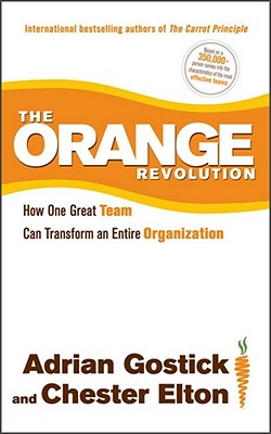 The Orange Revolution: How One Great Team Can Transform an Entire Organization - Gostick, Adrian, and Elton, Chester