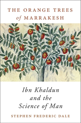 The Orange Trees of Marrakesh: Ibn Khaldun and the Science of Man - Dale, Stephen Frederic