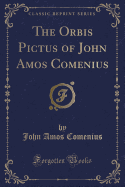 The Orbis Pictus of John Amos Comenius (Classic Reprint)