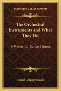 The Orchestral Instruments and What They Do: A Primer for Concert-Goers