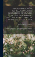 The Orchid-grower's Manual, Containing Descriptions of Upwards of Nine Hundred and Thirty Species and Varieties of Orchidaceous Plants; Together With Notices of Their Times of Flowering, and Most Approved Modes of Treatment ... By Benjamin Samuel Williams