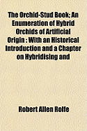 The Orchid-Stud Book; An Enumeration of Hybrid Orchids of Artificial Origin: With an Historical Introduction and a Chapter on Hybridising and