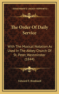 The Order of Daily Service: With the Musical Notation as Used in the Abbey Church of St. Peter, Westminster (1844)