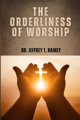 The Orderliness of Worship - Rainey, Jeffrey T