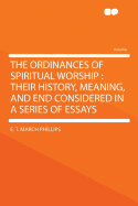 The Ordinances of Spiritual Worship: Their History, Meaning, and End Considered in a Series of Essa