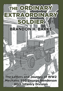 The Ordinary Extraordinary Soldier: The Letters and Journey of WW2 Mechanic Staff Sergeant George Henderson 80th Infantry Division