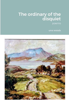 The ordinary of the disquiet: Poems - Woods, Una