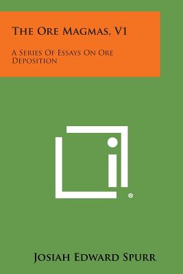 The Ore Magmas, V1: A Series of Essays on Ore Deposition - Spurr, Josiah Edward