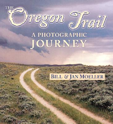The Oregon Trail: A Photographic Journey - Moeller, Bill, and Moeller, Jan