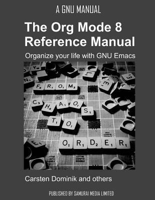 The Org Mode 8 Reference Manual - Organize your life with GNU Emacs - Dominik, Carsten