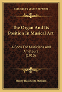 The Organ And Its Position In Musical Art: A Book For Musicians And Amateurs (1910)