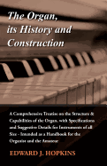 The Organ, Its History and Construction: A Comprehensive Treatise on the Structure & Capabilities of the Organ, with Specifications and Suggestive Details for Instruments of All Size