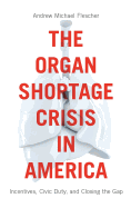 The Organ Shortage Crisis in America: Incentives, Civic Duty, and Closing the Gap /]candrew Michael Flescher