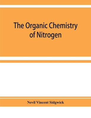 The organic chemistry of nitrogen - Vincent Sidgwick, Nevil