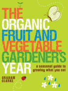 The Organic Fruit and Vegetable Gardener's Year: A Seasonal Guide to Growing What You Eat