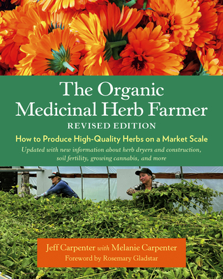 The Organic Medicinal Herb Farmer, Revised Edition: How to Produce High-Quality Herbs on a Market Scale - Carpenter, Jeff, and Carpenter, Melanie, and Gladstar, Rosemary (Foreword by)