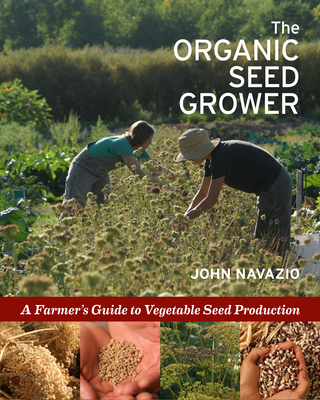 The Organic Seed Grower: A Farmer's Guide to Vegetable Seed Production - Navazio, John